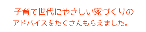 子育て世代にやさしい家づくりのアドバイスをたくさんもらえました